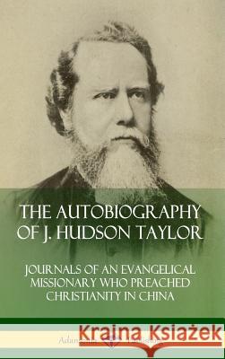 The Autobiography of J. Hudson Taylor: Journals of an Evangelical Missionary Who Preached Christianity in China (Hardcover)