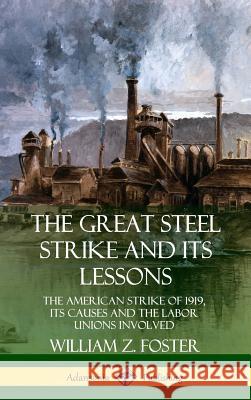 The Great Steel Strike and Its Lessons: The American Strike of 1919, its Causes and the Labor Unions Involved (Hardcover)