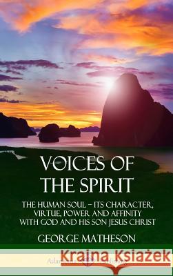 Voices of the Spirit: The Human Soul; Its Character, Virtue, Power and Affinity with God and His Son Jesus Christ (Hardcover)