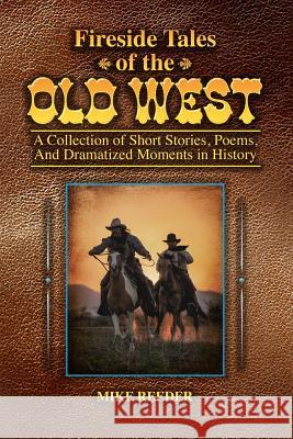 Fireside Tales of the Old West - A Collection of Short Stories, Poems, and Dramatized Moments in History