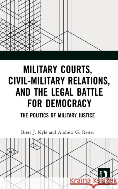 Military Courts, Civil-Military Relations, and the Legal Battle for Democracy: The Politics of Military Justice