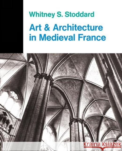 Art and Architecture in Medieval France: Medieval Architecture, Sculpture, Stained Glass, Manuscripts, the Art of the Church Treasuries