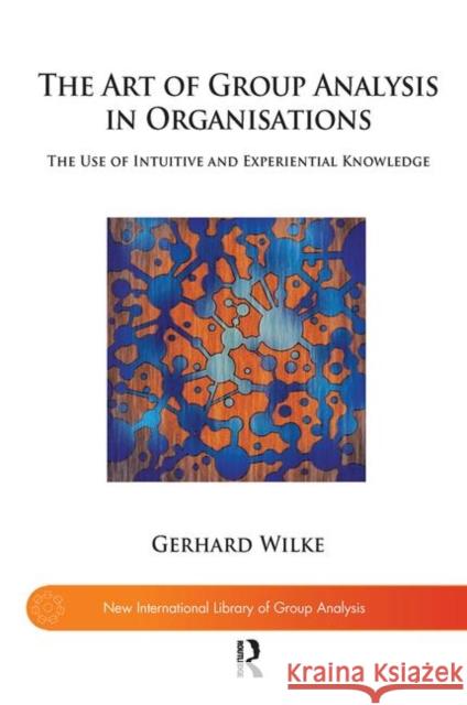 The Art of Group Analysis in Organisations: The Use of Intuitive and Experiential Knowledge