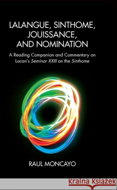 Lalangue, Sinthome, Jouissance, and Nomination: A Reading Companion and Commentary on Lacan's Seminar XXIII on the Sinthome