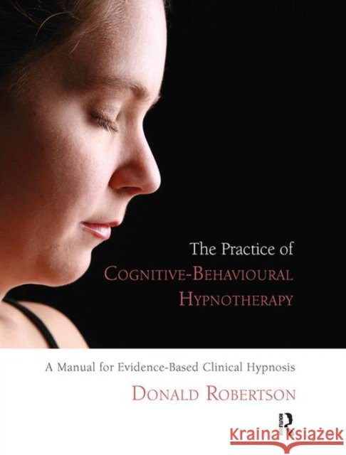 The Practice of Cognitive-Behavioural Hypnotherapy: A Manual for Evidence-Based Clinical Hypnosis