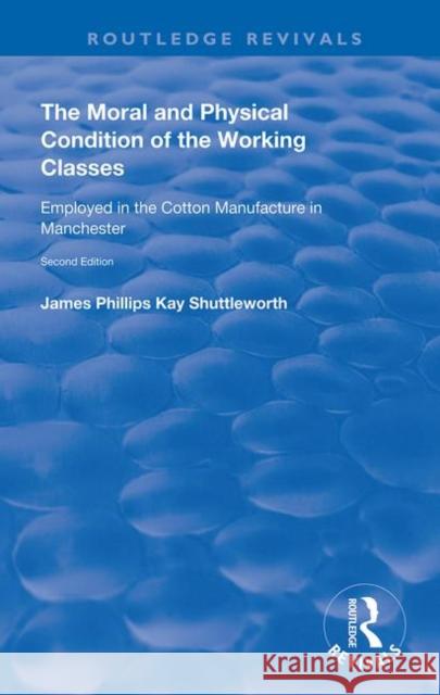 The Moral and Physical Condition of the Working Classes Employed in the Cotton Manufacture of Manchester: Employed in the Cotton Manufacture of Manche