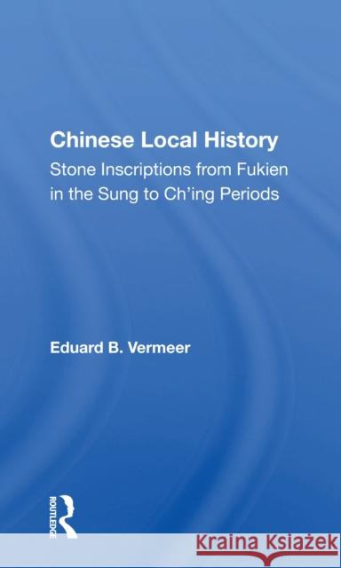 Chinese Local History: Stone Inscriptions from Fukien in the Sung to Ch'ing Periods