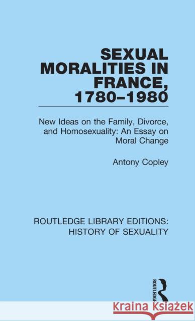 Sexual Moralities in France, 1780-1980: New Ideas on the Family, Divorce, and Homosexuality: An Essay on Moral Change