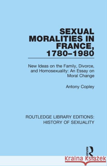 Sexual Moralities in France, 1780-1980: New Ideas on the Family, Divorce, and Homosexuality: An Essay on Moral Change