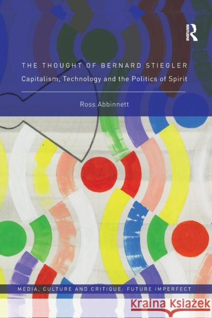 The Thought of Bernard Stiegler: Capitalism, Technology and the Politics of Spirit