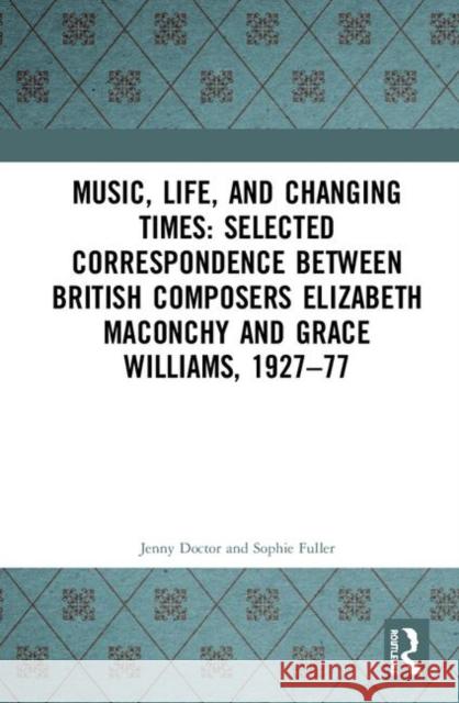 Music, Life, and Changing Times: Selected Correspondence Between British Composers Elizabeth Maconchy and Grace Williams, 1927-77