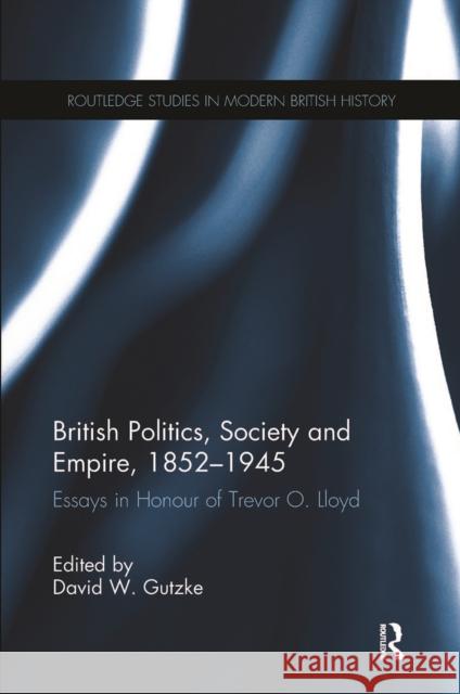 British Politics, Society and Empire, 1852-1945: Essays in Honour of Trevor O. Lloyd