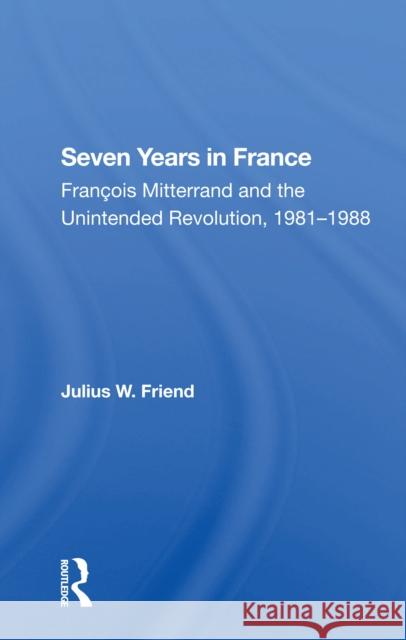 Seven Years in France: François Mitterrand and the Unintended Revolution, 1981-1988