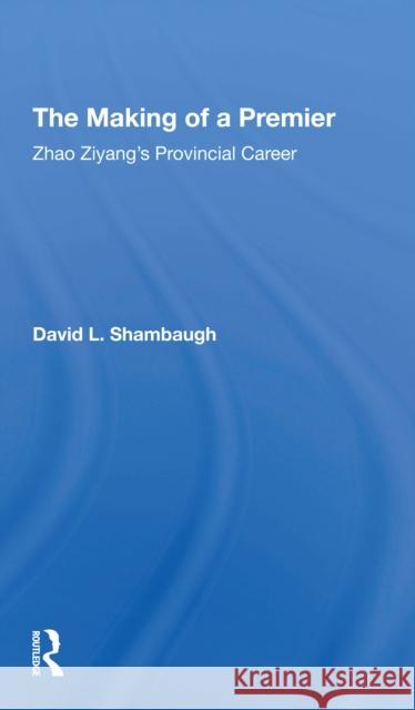The Making of a Premier: Zhao Ziyang's Provincial Career