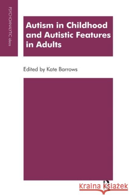 Autism in Childhood and Autistic Features in Adults: A Psychoanalytic Perspective