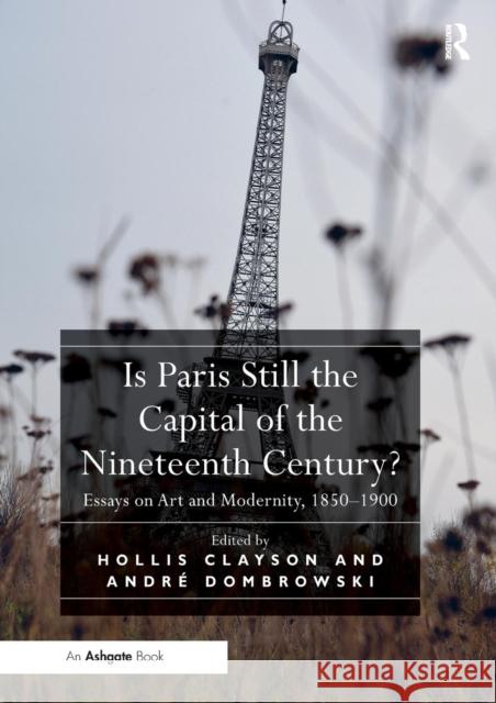 Is Paris Still the Capital of the Nineteenth Century?: Essays on Art and Modernity, 1850-1900