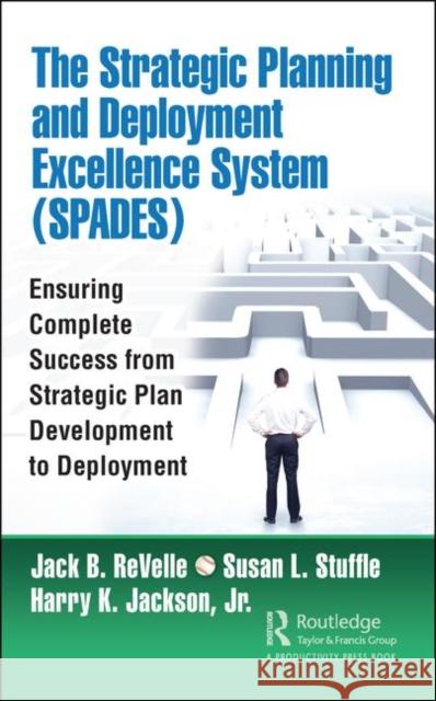 The Strategic Planning and Deployment Excellence System (Spades): Ensuring Complete Success from Strategic Plan Development to Deployment