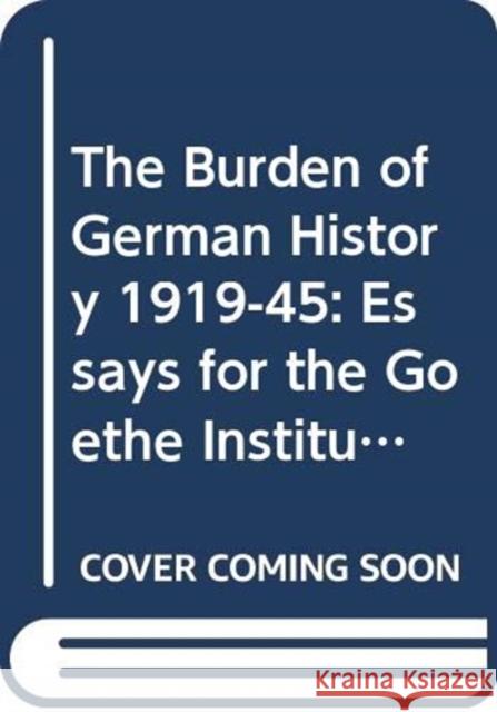 The Burden of German History 1919-45: Essays for the Goethe Institute