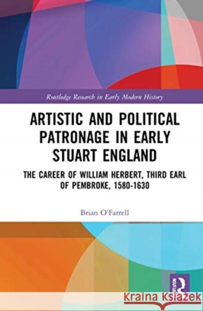 Artistic and Political Patronage in Early Stuart England: The Career of William Herbert, Third Earl of Pembroke, 1580-1630