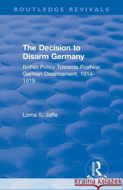 The Decision to Disarm Germany: British Policy Towards Postwar German Disarmament, 1914-1919