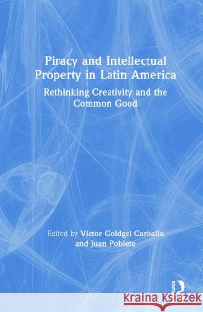 Piracy and Intellectual Property in Latin America: Rethinking Creativity and the Common Good