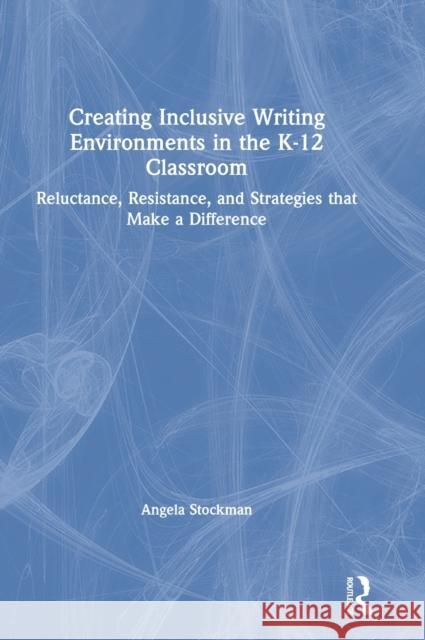 Creating Inclusive Writing Environments in the K-12 Classroom: Reluctance, Resistance, and Strategies that Make a Difference