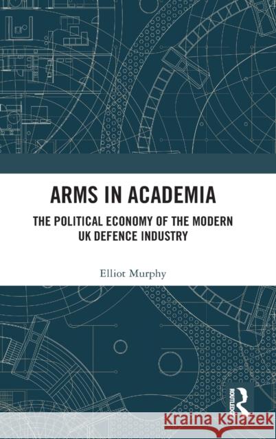 Arms in Academia: The Political Economy of the Modern UK Defence Industry