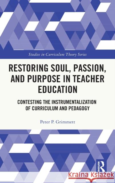 Restoring Soul, Passion, and Purpose in Teacher Education: Contesting the Instrumentalization of Curriculum and Pedagogy