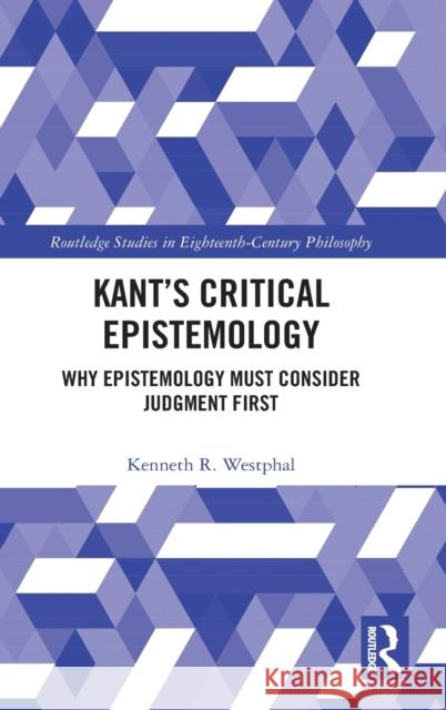 Kant's Critical Epistemology: Why Epistemology Must Consider Judgment First