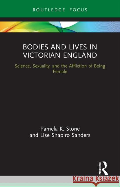 Bodies and Lives in Victorian England: Science, Sexuality, and the Affliction of Being Female