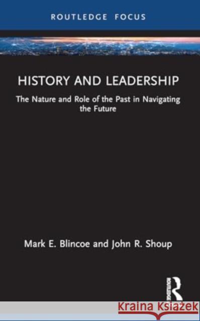 History and Leadership: The Nature and Role of the Past in Navigating the Future