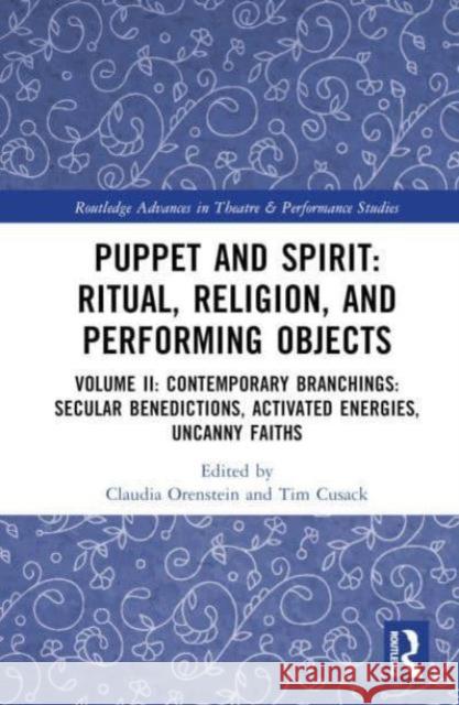 Puppet and Spirit: Ritual, Religion, and Performing Objects: Volume II: Contemporary Branchings: Secular Benedictions, Activated Energies, Uncanny Fai