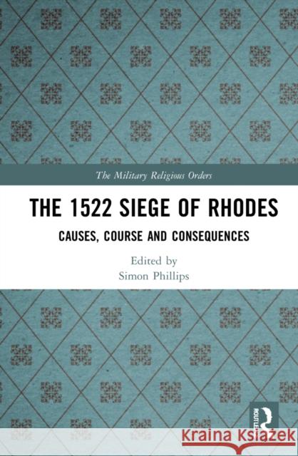 The 1522 Siege of Rhodes: Causes, Course and Consequences