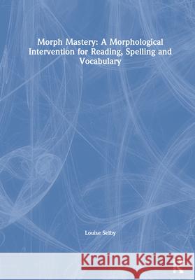 Morph Mastery: A Morphological Intervention for Reading, Spelling and Vocabulary: A Morphological Intervention for Reading, Spelling and Vocabulary