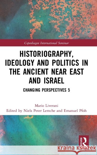 Historiography, Ideology and Politics in the Ancient Near East and Israel: Changing Perspectives 5