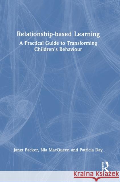 Relationship-Based Learning: A Practical Guide to Transforming Children's Behaviour