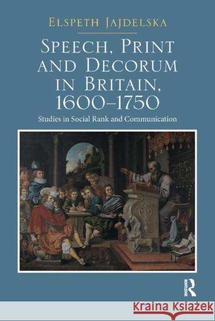 Speech, Print and Decorum in Britain, 1600--1750: Studies in Social Rank and Communication