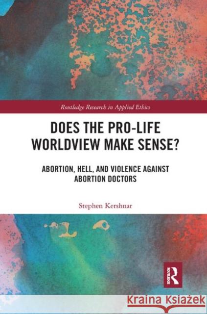 Does the Pro-Life Worldview Make Sense?: Abortion, Hell, and Violence Against Abortion Doctors