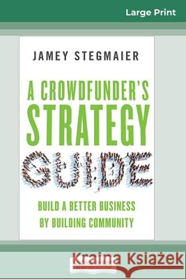 A Crowdfunder's Strategy Guide: Build a Better Business by Building Community (16pt Large Print Edition)