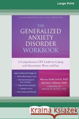 The Generalized Anxiety Disorder Workbook: A Comprehensive CBT Guide for Coping with Uncertainty, Worry, and Fear [Standard Large Print 16 Pt Edition]