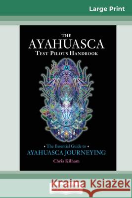 The Ayahuasca Test Pilot's Handbook: The Essential Guide to Ayahuasca Journeying (16pt Large Print Edition)