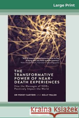 The Transformative Powers of Near Death Experiences: How the Messages of NDEs Positively Impact the World (16pt Large Print Edition)