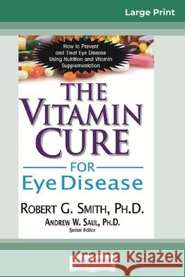 The Vitamin Cure for Eye Disease: How to Prevent and Treat Eye Disease Using Nutrition and Vitamin Supplementation (16pt Large Print Edition)