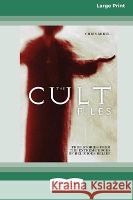 The Cult Files: True stories from the extreme edges of religious beliefs (16pt Large Print Edition)