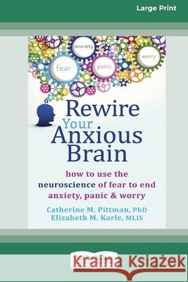 Rewire Your Anxious Brain: How to Use the Neuroscience of Fear to End Anxiety, Panic and Worry (16pt Large Print Edition)