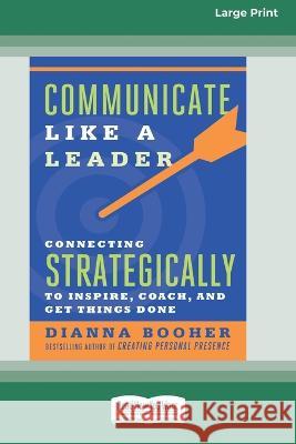 Communicate Like a Leader: Connecting Strategically to Coach, Inspire, and Get Things Done [16 Pt Large Print Edition]