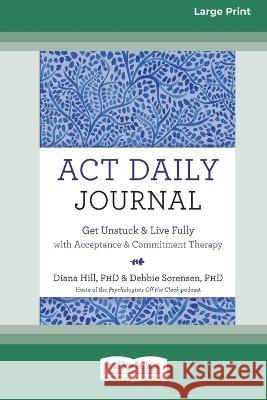 ACT Daily Journal: Get Unstuck and Live Fully with Acceptance and Commitment Therapy [16pt Large Print Edition]