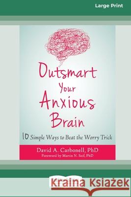 Outsmart Your Anxious Brain: Ten Simple Ways to Beat the Worry Trick (Large Print 16 Pt Edition)