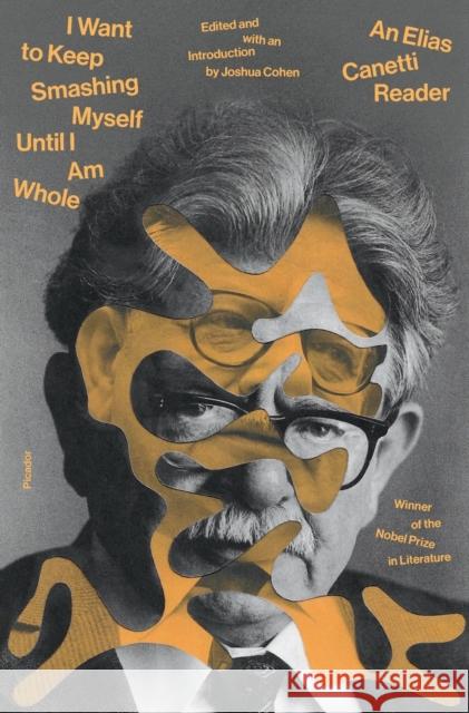I Want to Keep Smashing Myself Until I Am Whole: An Elias Canetti Reader