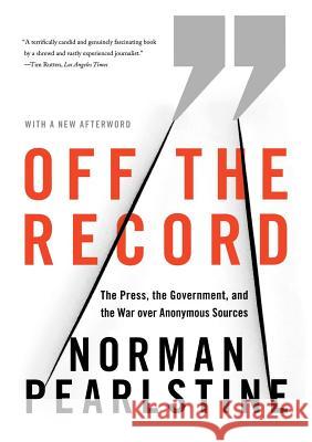 Off the Record: The Press, the Government, and the War Over Anonymous Sources